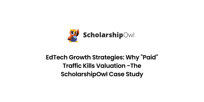 EdTech Growth Strategies: Why "Paid" Traffic Kills Valuation -The ScholarshipOwl Case Study